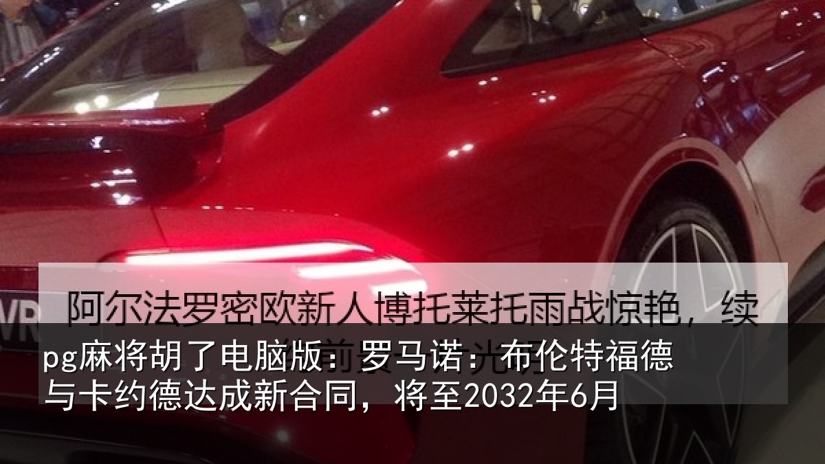 pg麻将胡了电脑版：罗马诺：布伦特福德与卡约德达成新合同，将至2032年6月
