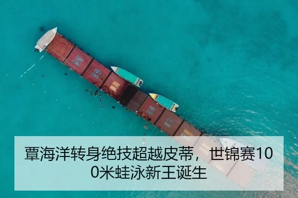 覃海洋转身绝技超越皮蒂，世锦赛100米蛙泳新王诞生