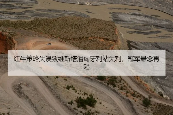 红牛策略失误致维斯塔潘匈牙利站失利，冠军悬念再起