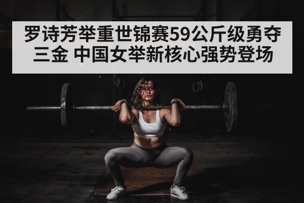 罗诗芳举重世锦赛59公斤级勇夺三金 中国女举新核心强势登场