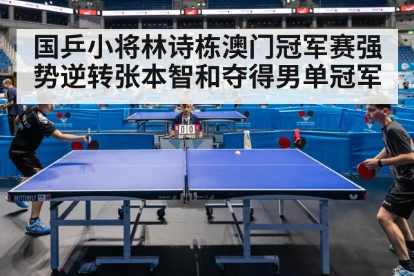国乒小将林诗栋澳门冠军赛强势逆转张本智和夺得男单冠军