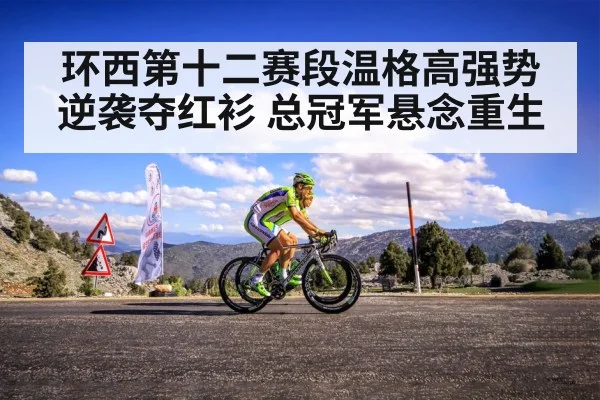 环西第十二赛段温格高强势逆袭夺红衫 总冠军悬念重生