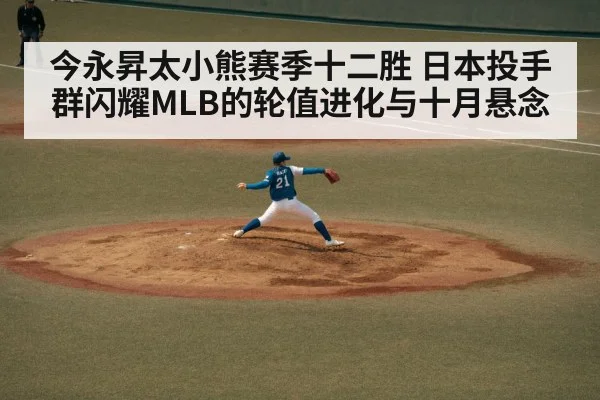 今永昇太小熊赛季十二胜 日本投手群闪耀MLB的轮值进化与十月悬念